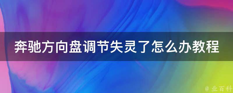 奔驰方向盘调节失灵了怎么办教程(详细解决方案分享)