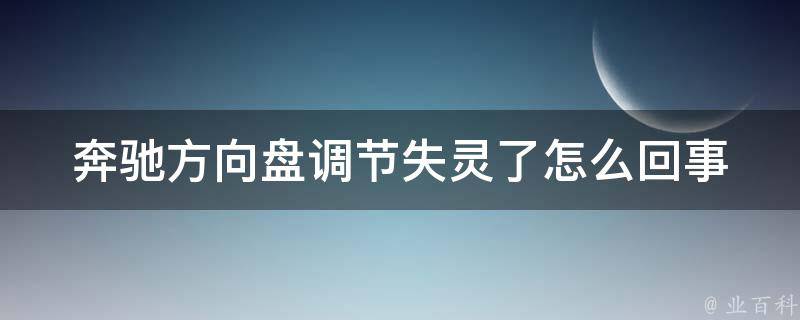 奔驰方向盘调节失灵了怎么回事(解决方案大全)