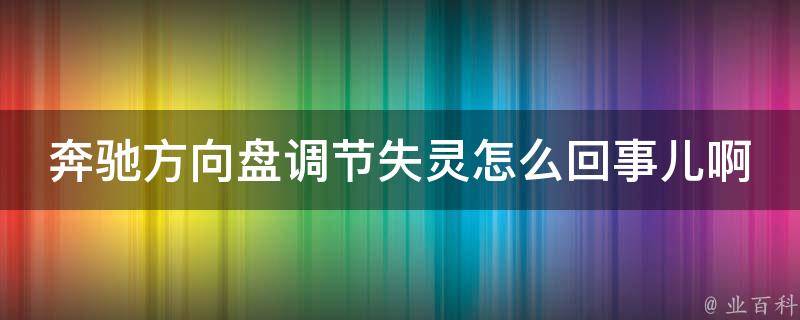 奔驰方向盘调节失灵怎么回事儿啊(解决方法大全)