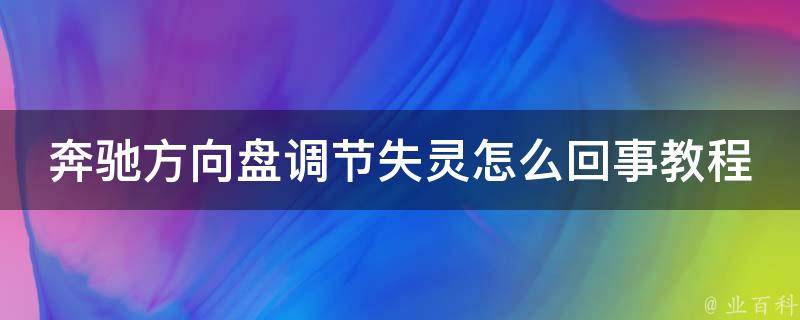 奔驰方向盘调节失灵怎么回事教程(解决方法大全)