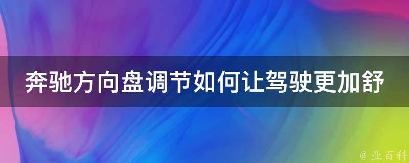 奔驰方向盘调节如何让驾驶更加舒适？(详细教程+小技巧)