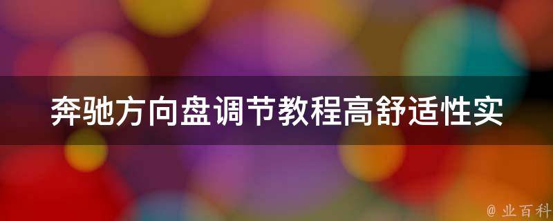 奔驰方向盘调节教程_高舒适性实用技巧分享