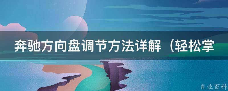 奔驰方向盘调节方法详解_轻松掌握奔驰方向盘松紧度高低的技巧