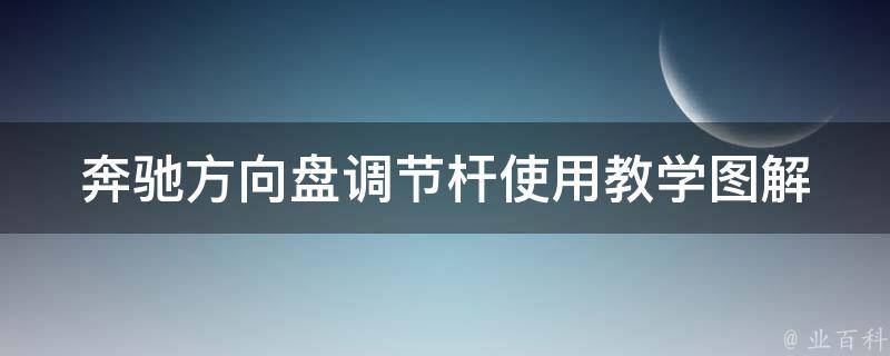 奔驰方向盘调节杆使用教学图解_详细步骤+常见问题解答