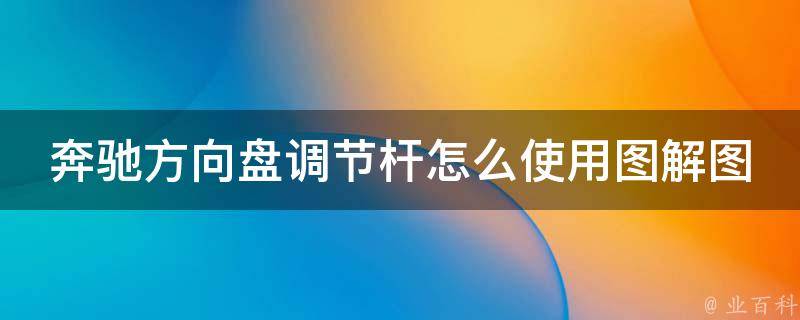 奔驰方向盘调节杆怎么使用图解图片_详细操作步骤及常见问题解答