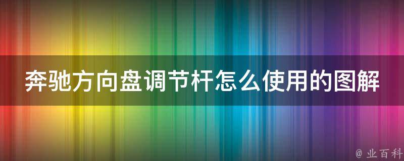 奔驰方向盘调节杆怎么使用的图解图片(详细教程附图，新手也能轻松掌握)