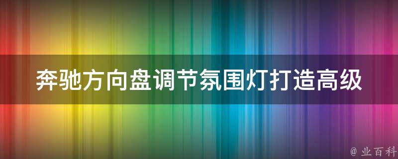 奔驰方向盘调节氛围灯(打造高级车内氛围的小技巧)