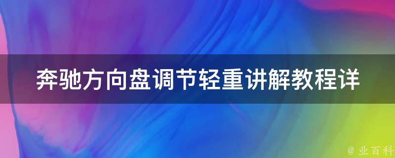 奔驰方向盘调节轻重讲解教程_详细步骤+常见问题解答+操作技巧