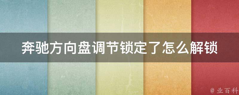 奔驰方向盘调节锁定了怎么解锁_详细教程及常见问题解答