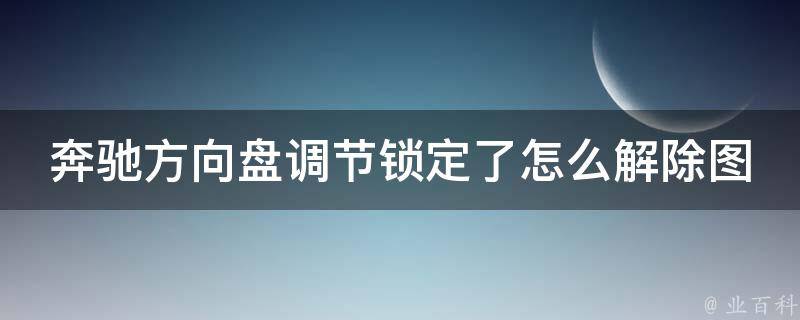 奔驰方向盘调节锁定了怎么解除图片_详细图解+常见问题解答