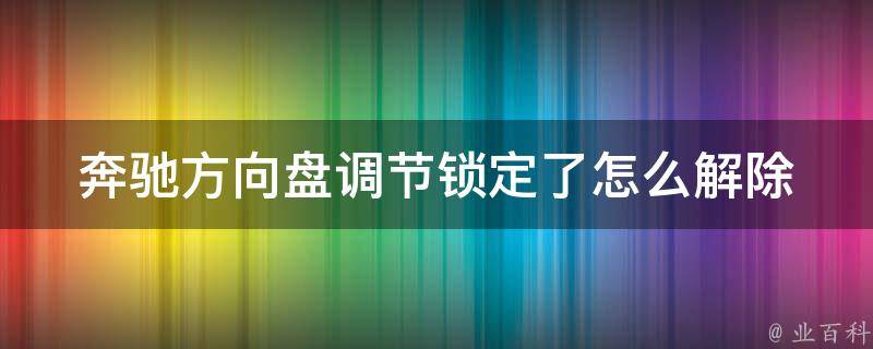 奔驰方向盘调节锁定了怎么解除_详细教程分享