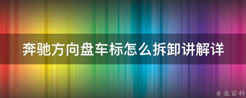 奔驰方向盘车标怎么拆卸讲解(详细步骤+常见问题解答)