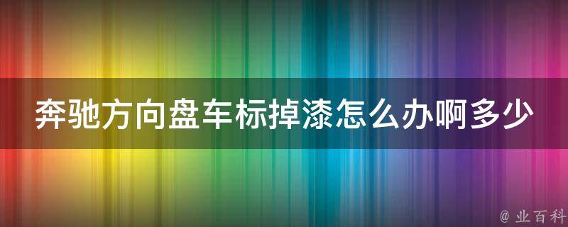 奔驰方向盘车标掉漆怎么办啊多少钱修好(详解车标掉漆的原因和修复方法)