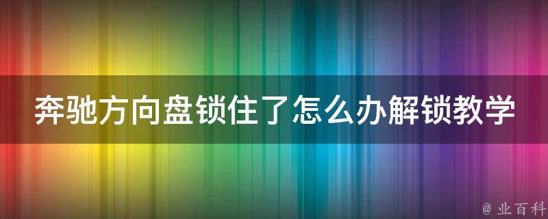 奔驰方向盘锁住了怎么办解锁教学