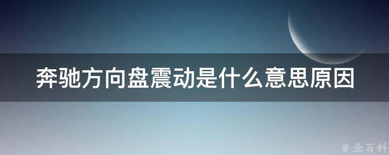 奔驰方向盘震动是什么意思_原因分析+解决方法