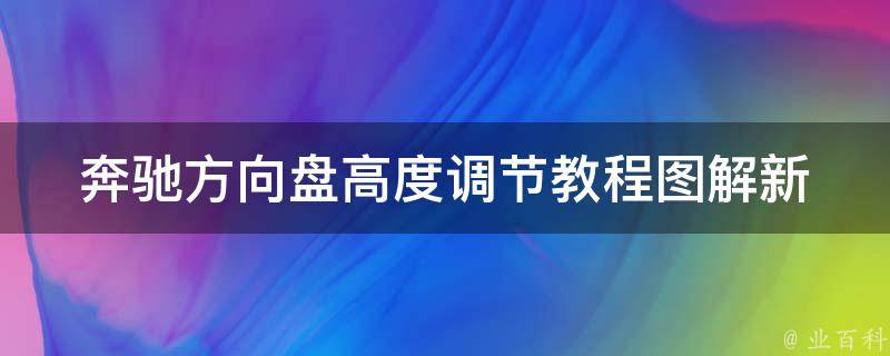 奔驰方向盘高度调节教程图解(新手必看！奔驰方向盘高度调节完全攻略)