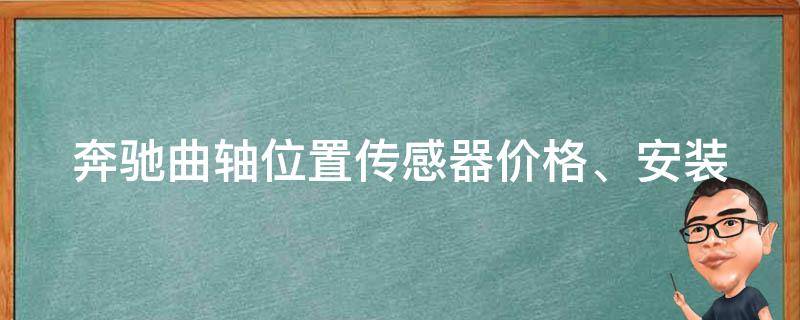 奔驰曲轴位置传感器(**、安装、维修、品牌、型号全解析)