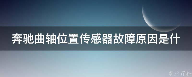 奔驰曲轴位置传感器故障原因是什么呢怎么解决