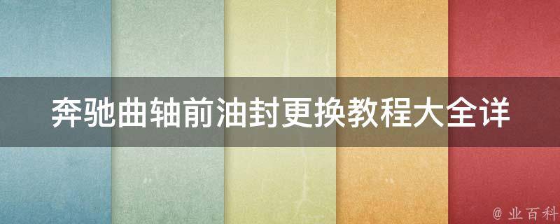 奔驰曲轴前油封更换教程大全_详细步骤+注意事项+常见问题解答