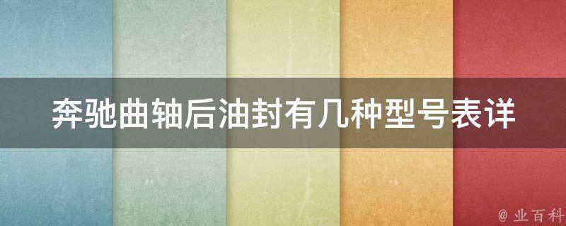 奔驰曲轴后油封有几种型号表_详解不同型号的区别及更换方法