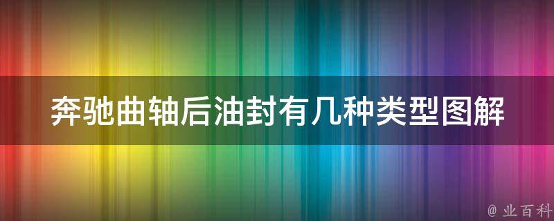 奔驰曲轴后油封有几种类型图解(详解不同型号适用范围与更换方法)