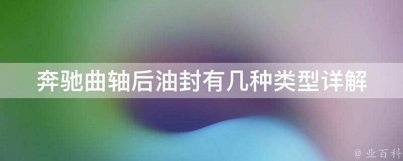 奔驰曲轴后油封有几种类型_详解奔驰曲轴后油封的种类和安装方法