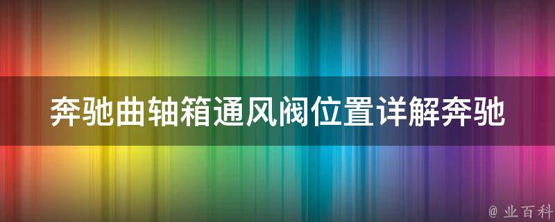 奔驰曲轴箱通风阀位置_详解奔驰曲轴箱通风阀的作用和安装位置