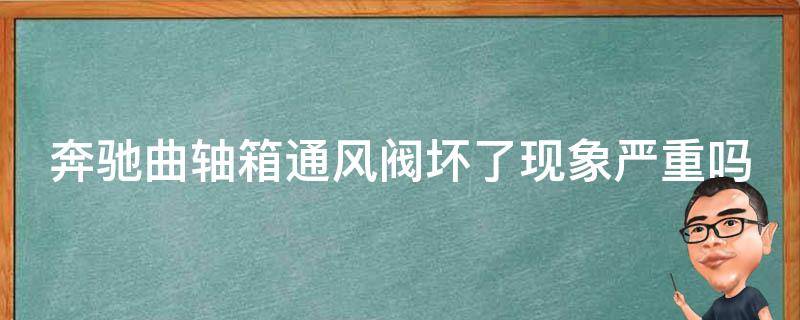 奔驰曲轴箱通风阀坏了现象严重吗_原因分析+解决方法推荐