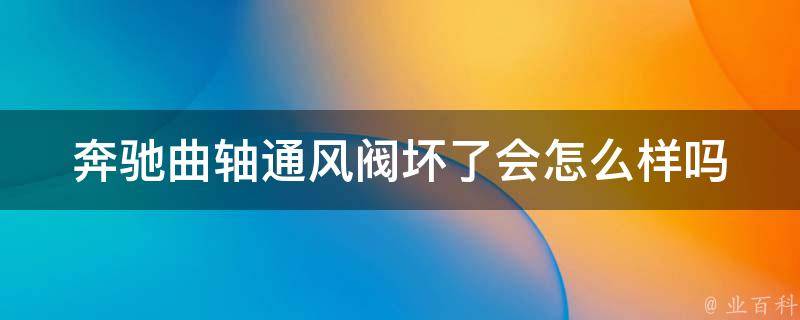 奔驰曲轴通风阀坏了会怎么样吗_原因分析+解决方法分享