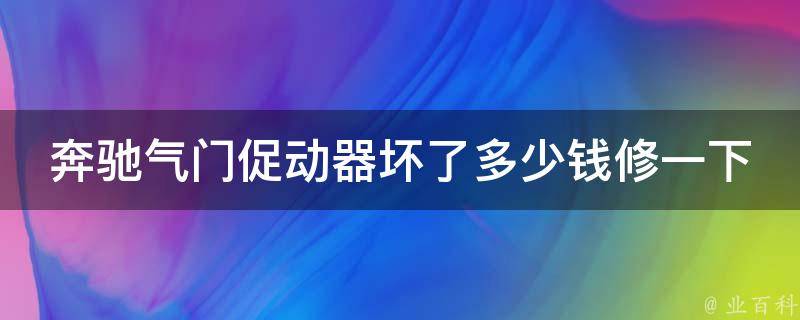 奔驰气门促动器坏了多少钱修一下呢