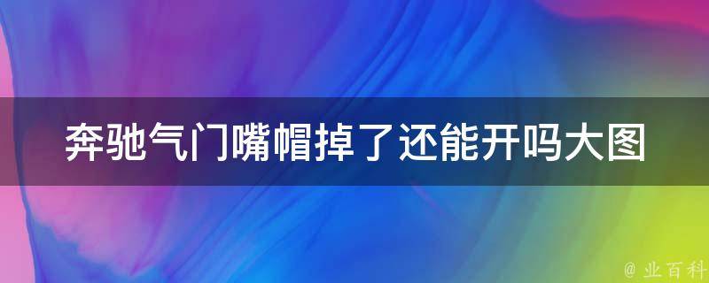 奔驰气门嘴帽掉了还能开吗大图_原因分析+解决方法