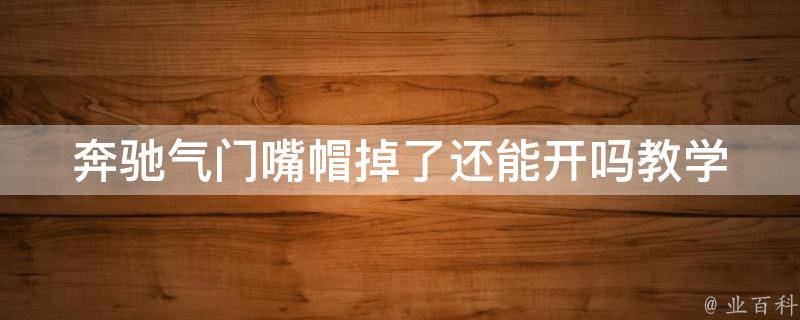 奔驰气门嘴帽掉了还能开吗教学_详解奔驰气门嘴帽掉落原因及应对方法