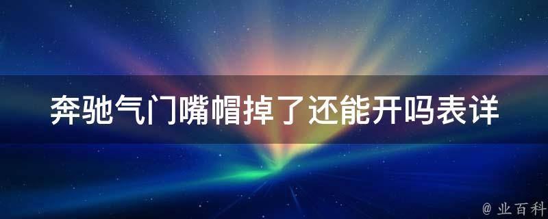 奔驰气门嘴帽掉了还能开吗表_详解奔驰气门嘴帽掉落原因及解决方法