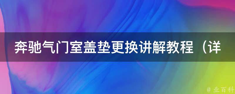 奔驰气门室盖垫更换讲解教程_详细步骤+注意事项