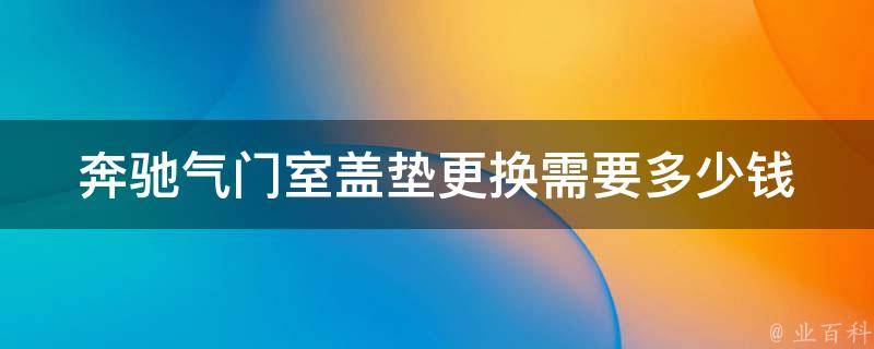 奔驰气门室盖垫更换需要多少钱