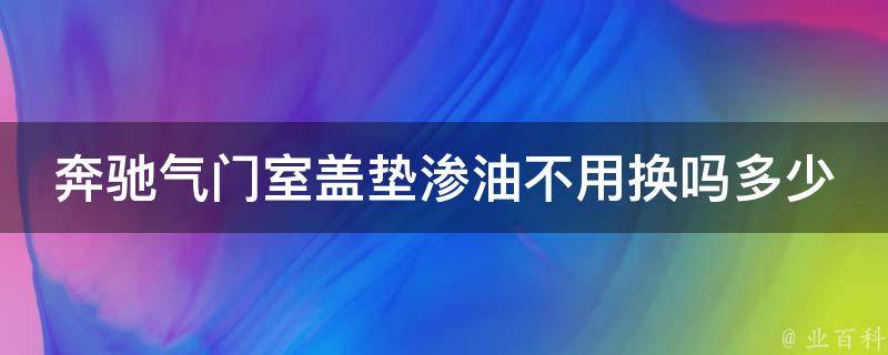 奔驰气门室盖垫渗油不用换吗多少钱