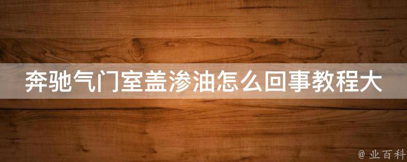 奔驰气门室盖渗油怎么回事教程大全_解决方法详解+维修技巧分享