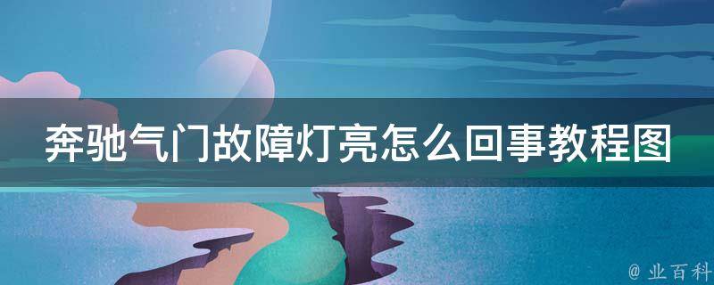 奔驰气门故障灯亮怎么回事教程图片_详解故障排除方法和常见问题