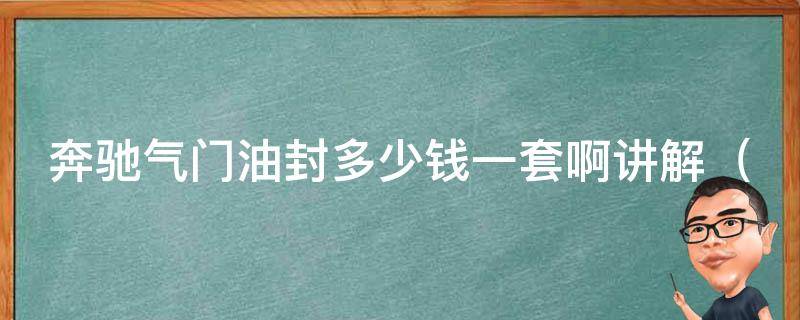 奔驰气门油封多少钱一套啊讲解_详解奔驰气门油封的作用、更换方法及价格