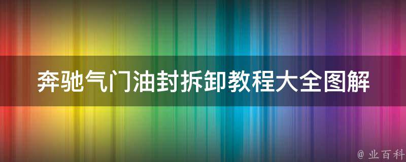 奔驰气门油封拆卸教程大全图解_详细步骤+常见问题解决方案