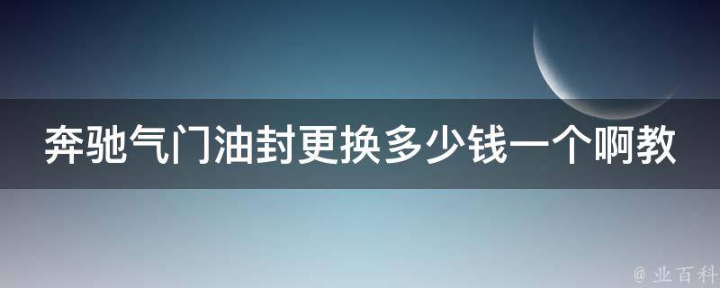 奔驰气门油封更换多少钱一个啊教学