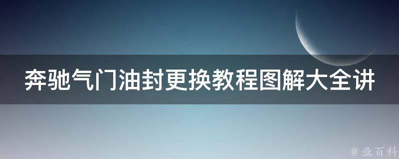 奔驰气门油封更换教程图解大全讲解_详细步骤+注意事项+常见问题解答