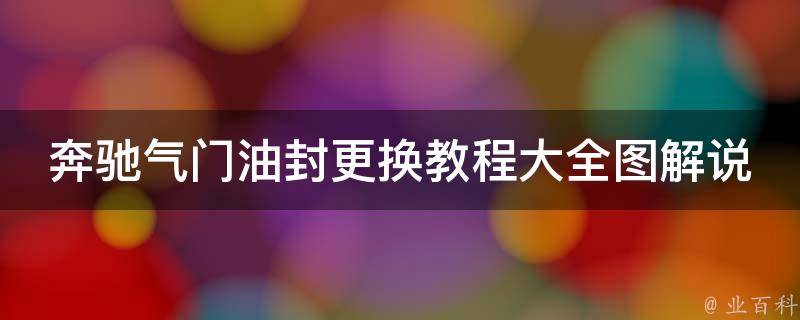 奔驰气门油封更换教程大全图解说(详细步骤+注意事项+常见问题解答)