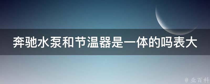 奔驰水泵和节温器是一体的吗表大全