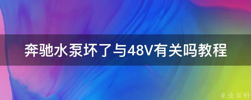 奔驰水泵坏了与48V有关吗教程大全_详解48V电气系统与水泵故障排查