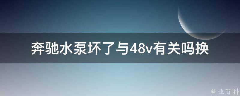 奔驰水泵坏了与48v有关吗_换水泵多少钱？48v系统是否影响？