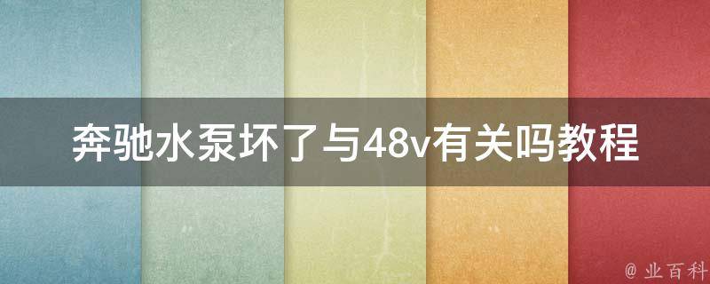 奔驰水泵坏了与48v有关吗教程_详解48v电压与汽车水泵故障的关系