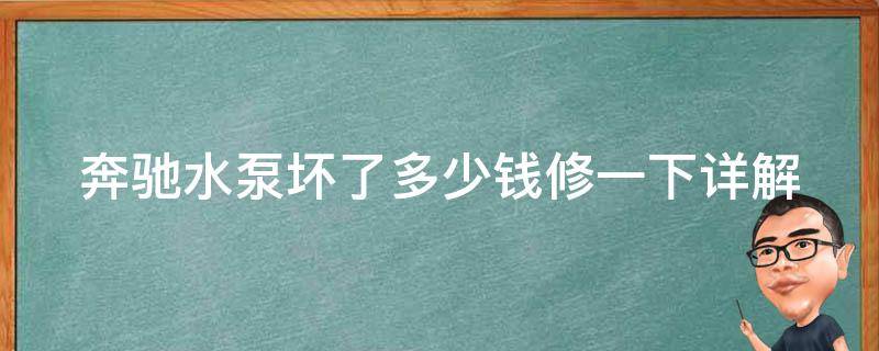 奔驰水泵坏了多少钱修一下_详解奔驰水泵维修费用及维修方法