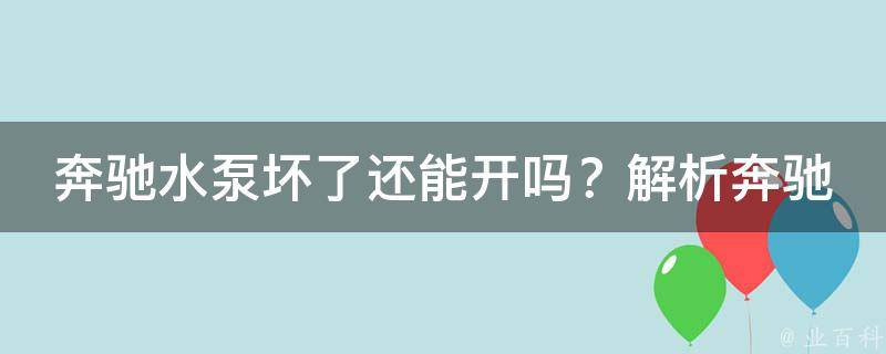 奔驰水泵坏了还能开吗？解析奔驰水泵故障的原因和应对方法