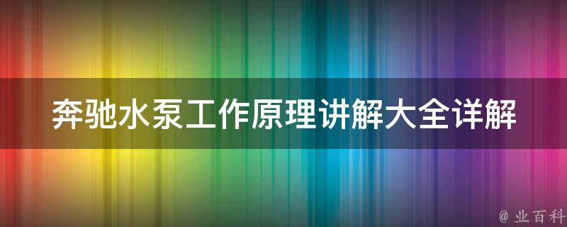 奔驰水泵工作原理讲解大全_详解不同型号水泵的工作流程及维修方法